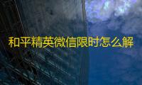 和平精英微信限时怎么解决方法